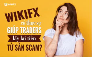 WikiFX có thực sự giúp Trader lấy lại tiền từ sàn Forex lừa đảo?